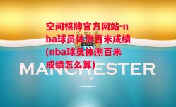 空间棋牌官方网站-nba球员体测百米成绩(nba球员体测百米成绩怎么算)